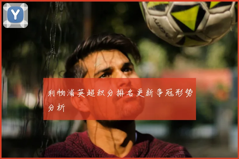 利物浦英超积分排名更新争冠形势分析