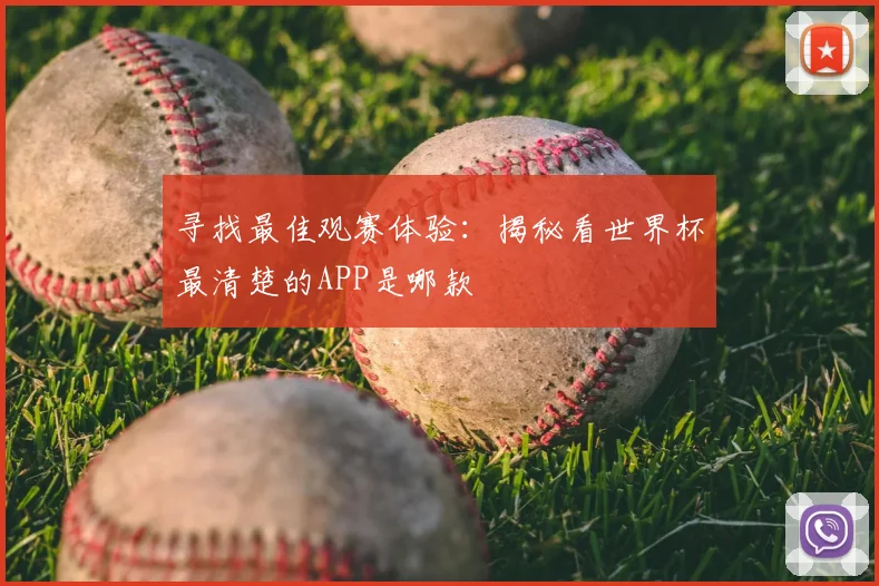 寻找最佳观赛体验：揭秘看世界杯最清楚的APP是哪款