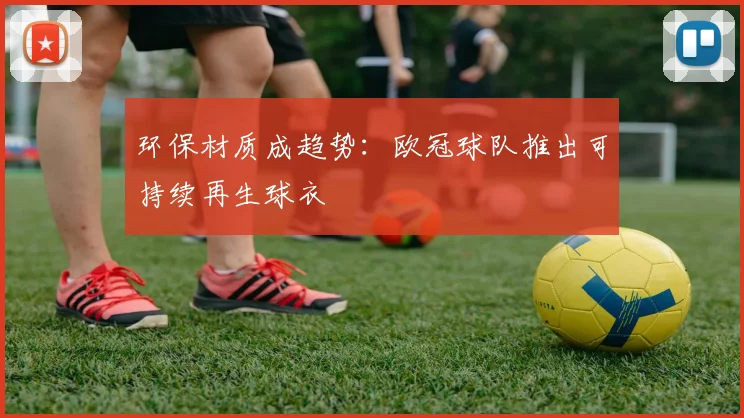 环保材质成趋势：欧冠球队推出可持续再生球衣