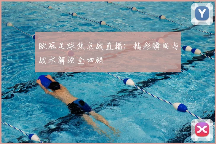 欧冠足球焦点战直播：精彩瞬间与战术解读全回顾