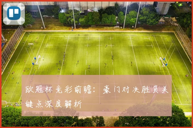 欧冠杯竞彩前瞻：豪门对决胜负关键点深度解析