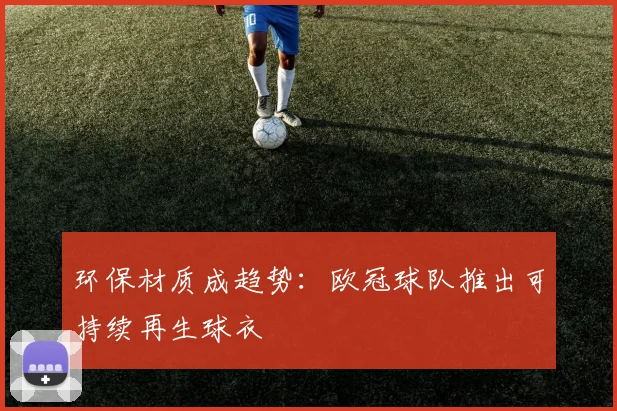 环保材质成趋势：欧冠球队推出可持续再生球衣