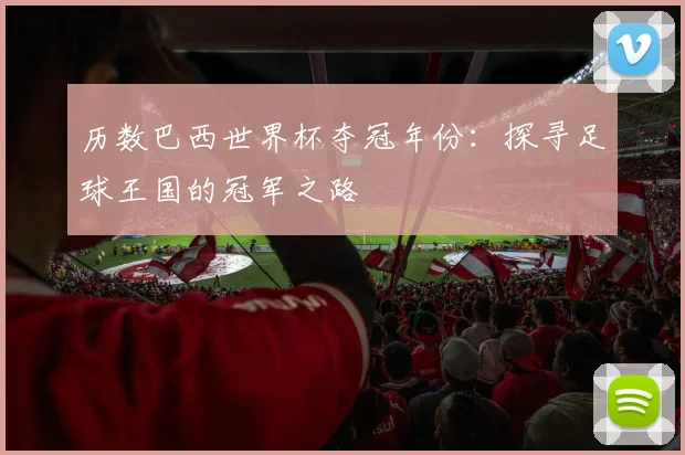 历数巴西世界杯夺冠年份：探寻足球王国的冠军之路