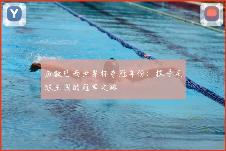 历数巴西世界杯夺冠年份：探寻足球王国的冠军之路