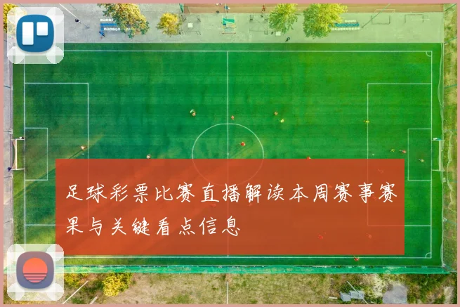 足球彩票比赛直播解读本周赛事赛果与关键看点信息